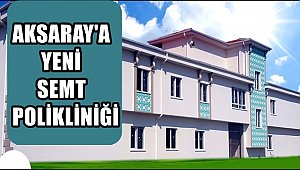 AKSARAY'A YENİ SEMT POLİKLİNİĞİ, MUZAFFER ÇAKIR SEMT POLİKLİNİĞİ