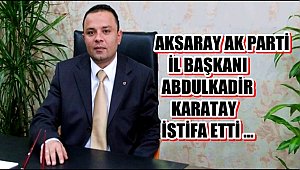 AKSARAY AK PARTİ İL BAŞKANI ABDULKADİR KARATAY İSTİFA ETTİ