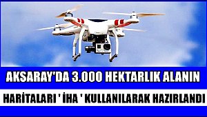 AKSARAY'DA 3.000 HEKTARLIK ALANIN İHA KULLANILARAK HARİTALARI HAZIRLANDI