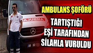 AMBULANS ŞOFÖRÜ TARTIŞTIĞI EŞİ TARAFINDAN SİLAHLA VURULDU