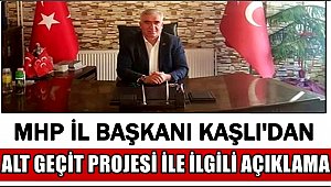 MHP İL BAŞKANI KAŞLI'DAN ALT GEÇİT PROJESİ İLE İLGİLİ AÇIKLAMA