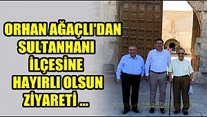 ORHAN AĞAÇLI'DAN SULTANHANI İLÇESİNE HAYIRLI OLSUN ZİYARETİ