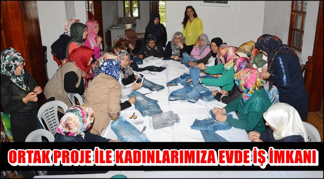 ORTAK PROJE İLE KADINLARIMIZA EVDE İŞ İMKANI