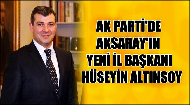 AK PARTİ AKSARAY İL BAŞKANI HÜSEYİN ALTINSOY OLDU