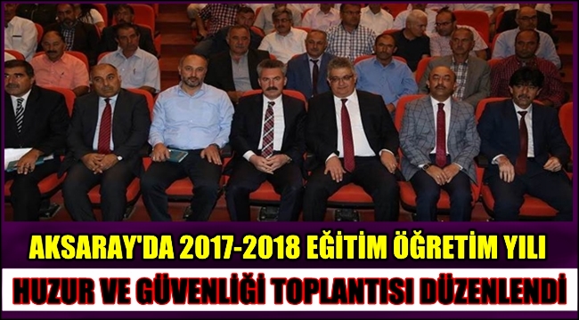 AKSARAY'DA 2017-2018 EĞİTİM ÖĞRETİM YILI HUZUR VE GÜVENLİĞİ TOPLANTISI DÜZENLENDİ