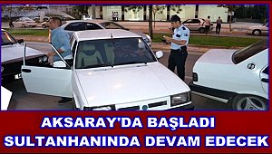 AKSARAY'DA BAŞLADI, SULTANHANINDA DEVAM EDECEK