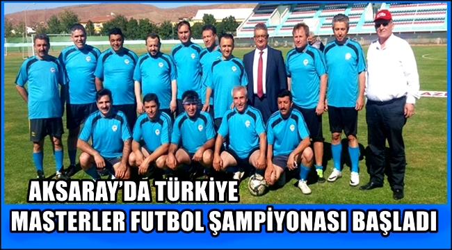 AKSARAY’DA TÜRKİYE MASTERLER FUTBOL ŞAMPİYONASI BAŞLADI