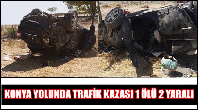 KONYA YOLUNDA TRAFİK KAZASI 1 ÖLÜ 2 YARALI