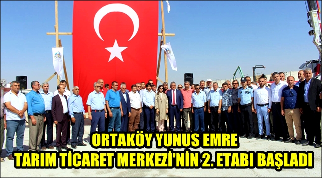 ORTAKÖY YUNUS EMRE TARIM TİCARET MERKEZİ'NİN 2. ETAP TEMELİ TÖRENLE ATILDI