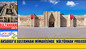 AKSARAY'A SULTANHANI MİMARİSİNDE ‘KÜLTÜRHAN’ PROJESİ YAPILACAK