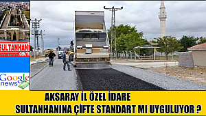 AKSARAY İL ÖZEL İDARE SULTANHANINA ÇİFTE STANDART MI UYGULUYOR ?