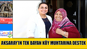 AKSARAY’IN TEK BAYAN KÖY MUHTARINA DESTEK