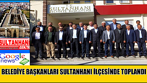 BELEDİYE BAŞKANLARI SULTANHANI İLÇESİNDE TOPLANDI