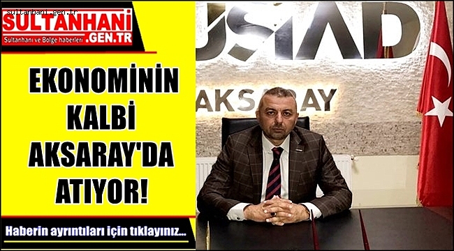 EKONOMİNİN KALBİ AKSARAY'DA ATIYOR!