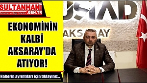 EKONOMİNİN KALBİ AKSARAY'DA ATIYOR!