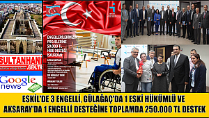 ESKİL'DE 3 ENGELLİ, GÜLAĞAÇ'DA 1 ESKİ HÜKÜMLÜ VE AKSARAY'DA 1 ENGELLİ DESTEĞİNE TOPLAMDA 250.000 TL DESTEK