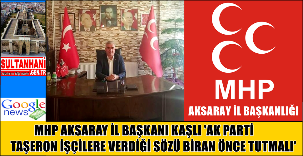 MHP İL BAŞKANI KAŞLI ' AK PARTİ TAŞERON İŞÇİLERE VERDİĞİ SÖZÜ BİRAN ÖNCE TUTMALI'