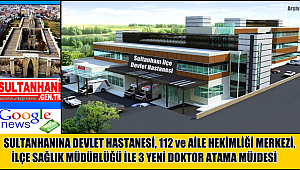 SULTANHANI İLÇE HASTANESİ VE İLÇE SAĞLIK MÜDÜRLÜĞÜ YAPIMINA BAŞLANACAK