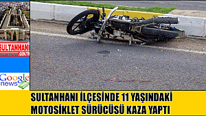 SULTANHANI İLÇESİNDE 11 YAŞINDAKİ MOTOSİKLET SÜRÜCÜSÜ KAZA YAPTI