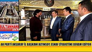 AKSARAY AK PARTİ İL BAŞKANI ALTINSOY, ESNAF ZİYARETİNE DEVAM EDİYOR