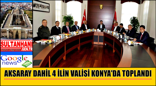 AKSARAY DAHİL 4 İLİN VALİSİ KONYA'DA TOPLANDI