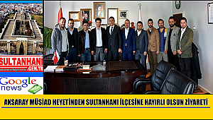 AKSARAY MÜSİAD HEYETİNDEN SULTANHANI İLÇESİNE HAYIRLI OLSUN ZİYARETİ