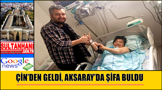 ÇİN’DEN GELDİ, AKSARAY’DA ŞİFA BULDU