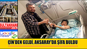 ÇİN’DEN GELDİ, AKSARAY’DA ŞİFA BULDU