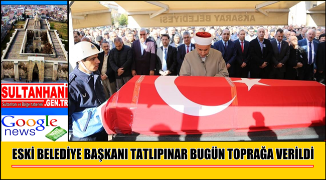 ESKİ BELEDİYE BAŞKANI TATLIPINAR BUGÜN TOPRAĞA VERİLDİ