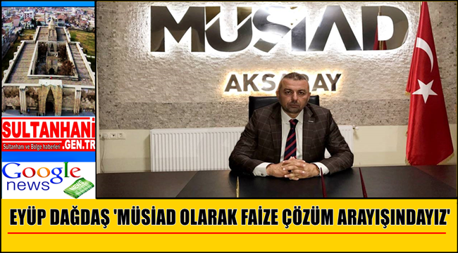 EYÜP DAĞDAŞ 'MÜSİAD OLARAK FAİZE ÇÖZÜM ARAYIŞINDAYIZ'