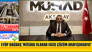 EYÜP DAĞDAŞ 'MÜSİAD OLARAK FAİZE ÇÖZÜM ARAYIŞINDAYIZ'