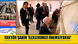 REKTÖR ŞAHİN 'İLÇELERİMİZİ ÖNEMSİYORUZ'