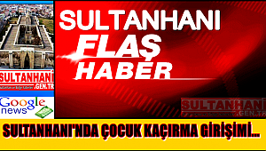 SULTANHANI İLÇESİNDE ÇOCUK KAÇIRMA GİRİŞİMİ
