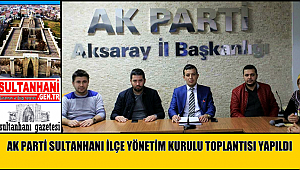 AK PARTİ SULTANHANI İLÇE YÖNETİM KURULU TOPLANTISI YAPILDI