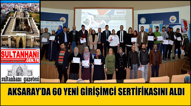 AKSARAY’DA 2017 YILININ SON GÜNLERİNDE 60 YENİ GİRİŞİMCİ DAHA SERTİFİKASINI ALDI