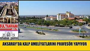 AKSARAY'DA KALP AMELİYATLARINA PROFESÖR ELİ DEĞDİ