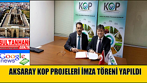 AKSARAY KOP PROJELERİ İMZA TÖRENİ YAPILDI