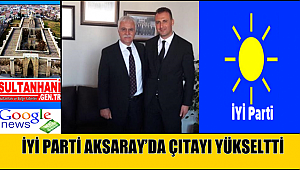 İYİ PARTİ AKSARAY’DA ÇITAYI YÜKSELTTİ