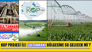 KOP PROJESİ İLE SULTANHANI BÖLGESİNE SULAMA SUYU GELECEK Mİ?