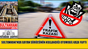 SULTANHANI İLÇESİNDE BAYAN SÜRÜCÜNÜN KULLANDIĞI OTOMOBİL KAZA YAPTI