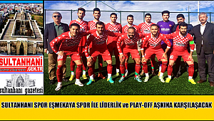 SULTANHANI SPOR EŞMEKAYA SPOR İLE LİDERLİK ve PLAY-OFF AŞKINA KARŞILAŞACAK