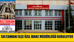SULTANHANINA İLÇE ÖZEL İDARE MÜDÜRLÜĞÜ KURULUYOR