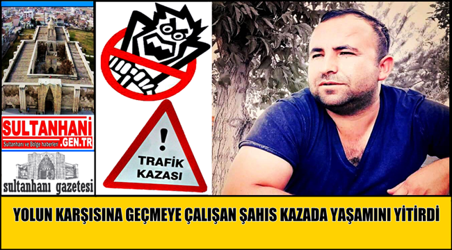 YOLUN KARŞISINA GEÇMEYE ÇALIŞAN MEHMET ALAN İSİMLİ ŞAHIS KAZADA YAŞAMINI YİTİRDİ
