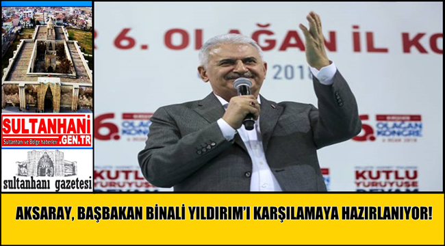 AKSARAY, BAŞBAKAN BİNALİ YILDIRIM’I KARŞILAMAYA HAZIRLANIYOR!