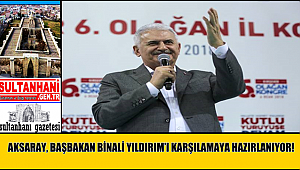 AKSARAY, BAŞBAKAN BİNALİ YILDIRIM’I KARŞILAMAYA HAZIRLANIYOR!