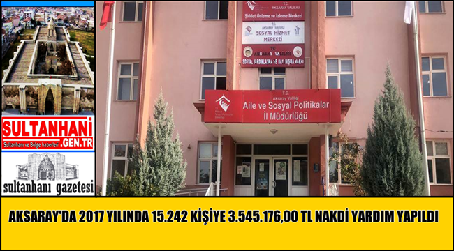 AKSARAY'DA 2017 YILINDA 15.242 KİŞİYE 3.545.176,00-TL NAKDİ YARDIM YAPILDI