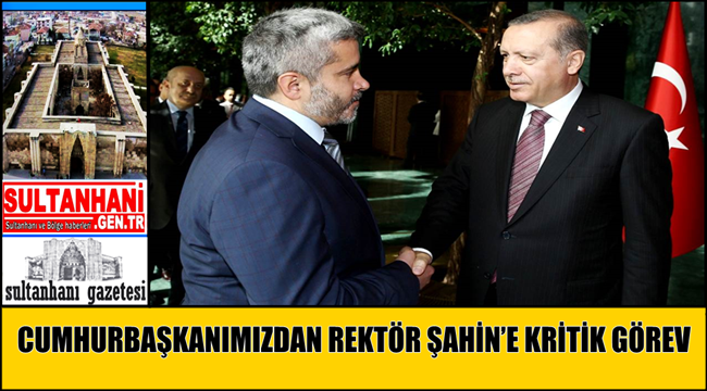 CUMHURBAŞKANIMIZDAN REKTÖR ŞAHİN’E KRİTİK GÖREV