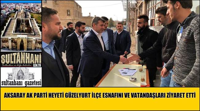 AKSARAY AK PARTİ HEYETİ GÜZELYURT İLÇE ESNAFINI VE VATANDAŞLARI ZİYARET ETTİ