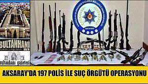 AKSARAY'DA 197 POLİS İLE SUÇ ÖRGÜTÜ OPERASYONU