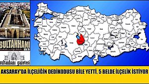 AKSARAY'DA İLÇE OLMA DEDİKODUSU BİLE YETTİ, 5 BELDE İLÇE OLMAK İSTİYOR